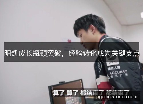 明凯成长瓶颈突破，经验转化成为关键支点
